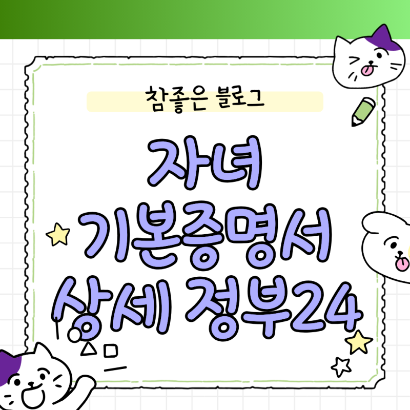 자녀 기본증명서 상세 정부24 대리 발급 방법과 친권자 표시 오류 해결법