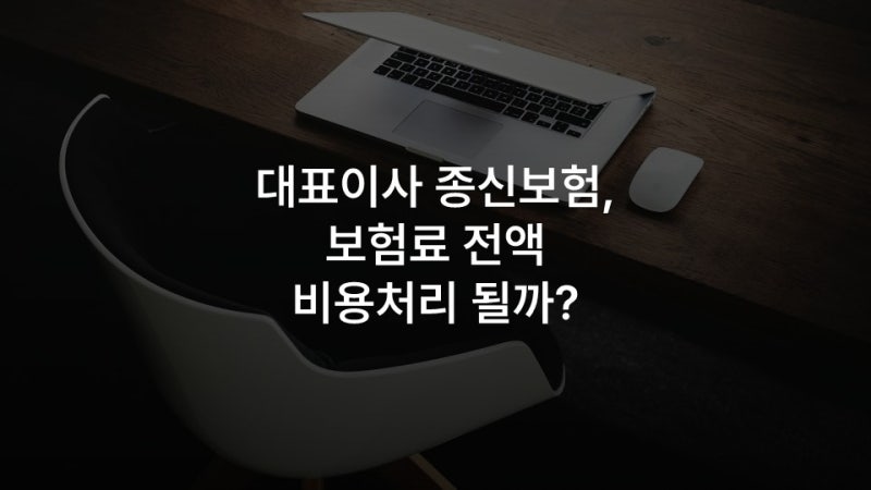 대표이사 종신보험, 보험료 전액 비용처리 될까?