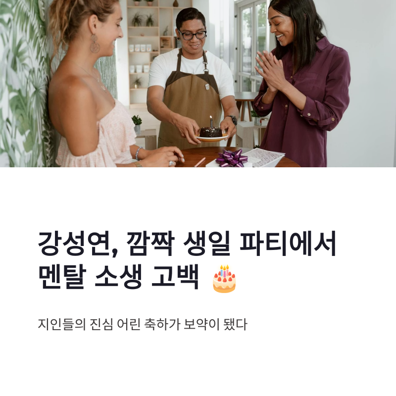 강성연 근황, 깜짝 생일 파티에서 전한 멘탈 소생과 행복