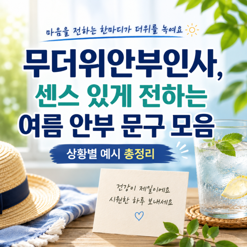 무더위안부인사, 센스 있게 전하는 여름 안부 문구 모음 (상황별 예시 총정리)