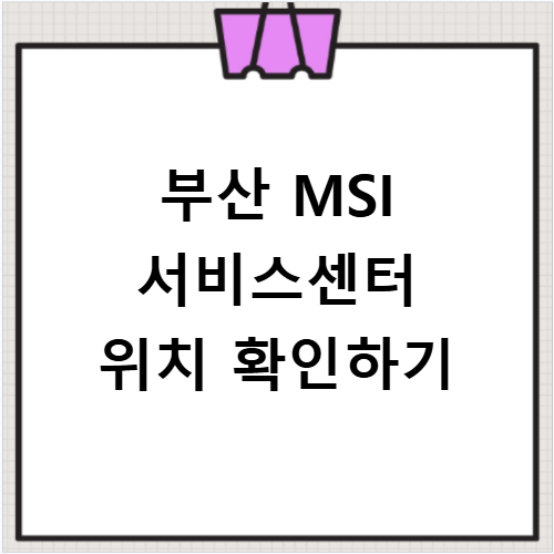 부산 MSI 서비스센터 위치 및 영업시간 방문 전 체크리스트 알아보기