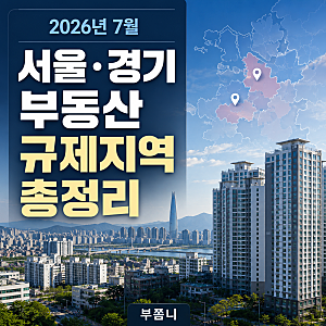 2026년 7월 서울·경기 부동산 규제지역 총정리 (조정대상지역·투기과열지구·토지거래허가구....