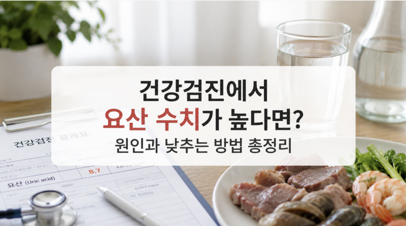 건강검진에서 요산 수치가 높다면? 원인과 낮추는 방법 총정리