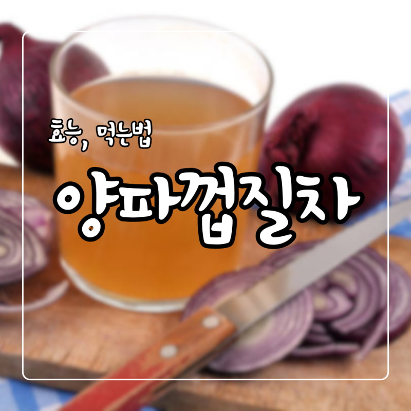 양파껍질 효능 양파껍질차 효능 및 부작용