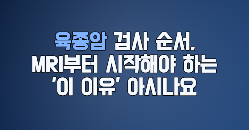 육종암 검사 순서, MRI부터 시작해야 하는 '이 이유' 아시나요