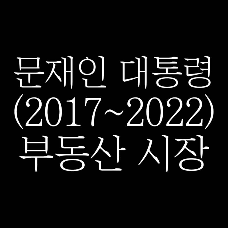 문재인 대통령 부동산 시장 흐름 규제정책과 폭등장(feat. 코로나로 인한 유동성 확대)