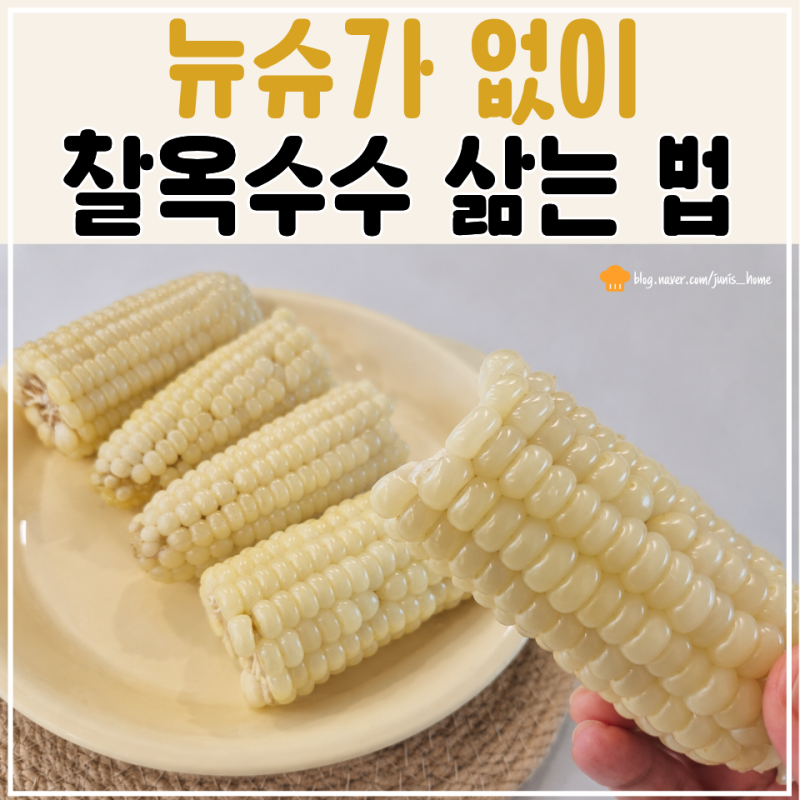 찰옥수수 삶는 법, 뉴슈가 없이도 촉촉하고 달콤하게 삶는 비법