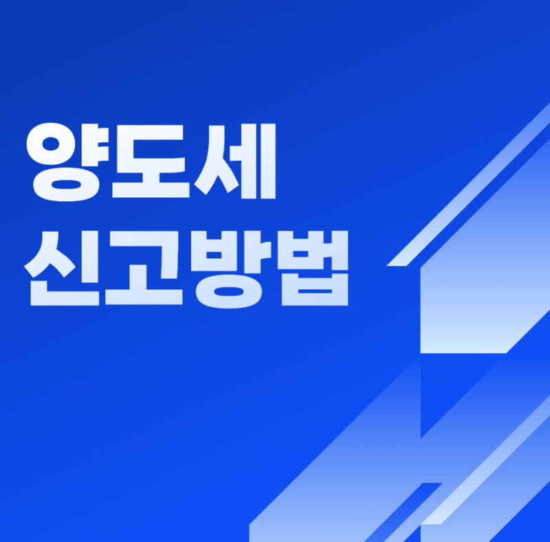 양도세 신고방법 총정리! 홈택스 신고부터 준비서류·신고기한까지
