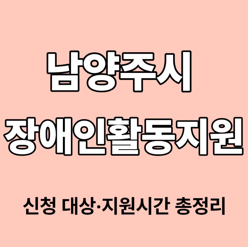 남양주시 장애인활동지원 신청 대상·지원시간 총정리 (2026년 최신)