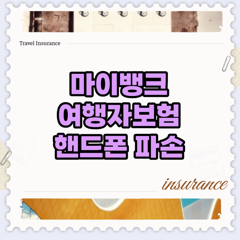 마이뱅크 여행자보험 핸드폰 파손 청구했다가 뺀찌먹는 최악의 실수