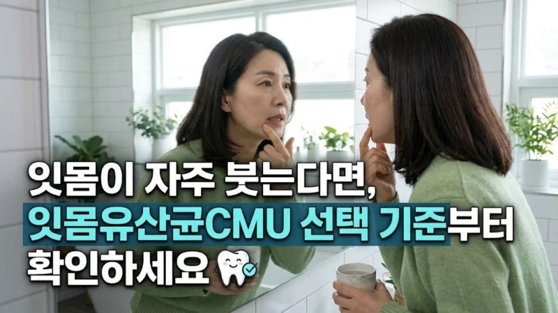 잇몸이 자주 붓는다면, 잇몸유산균CMU 선택 기준부터 확인하세요