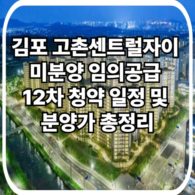 김포 고촌센트럴자이 미분양 임의공급 12차 청약 일정 및 분양가 총정리