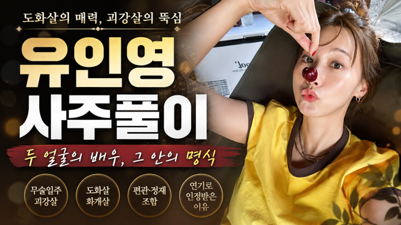 유인영 사주풀이｜괴강살과 도화살이 만든 배우의 두 얼굴
