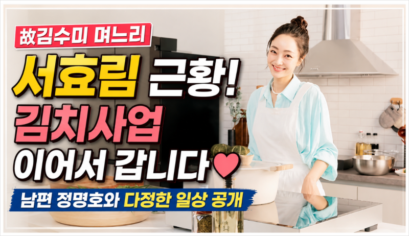 서효림 김치사업 근황! 故 김수미 뜻 이어가는 며느리, 남편 정명호와 다정한 일상 공개