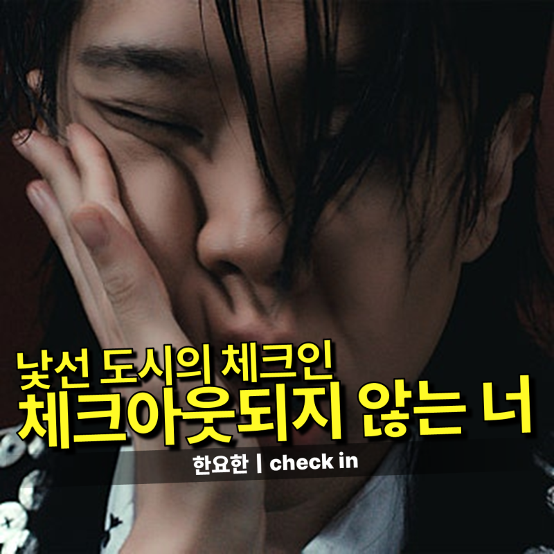 한요한 - check in 가사/듣기｜화요일 아침, 낯선 도시에 불시착한 마음과 거칠게 몰아치는 이....