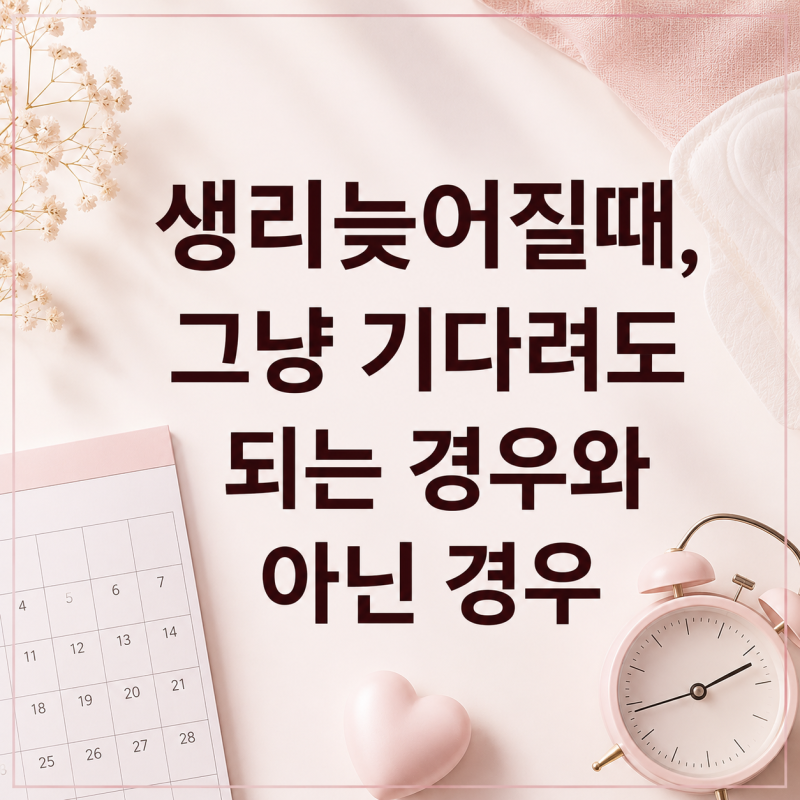 "생리늦어질때, 그냥 기다려도 되는 경우와 아닌 경우"