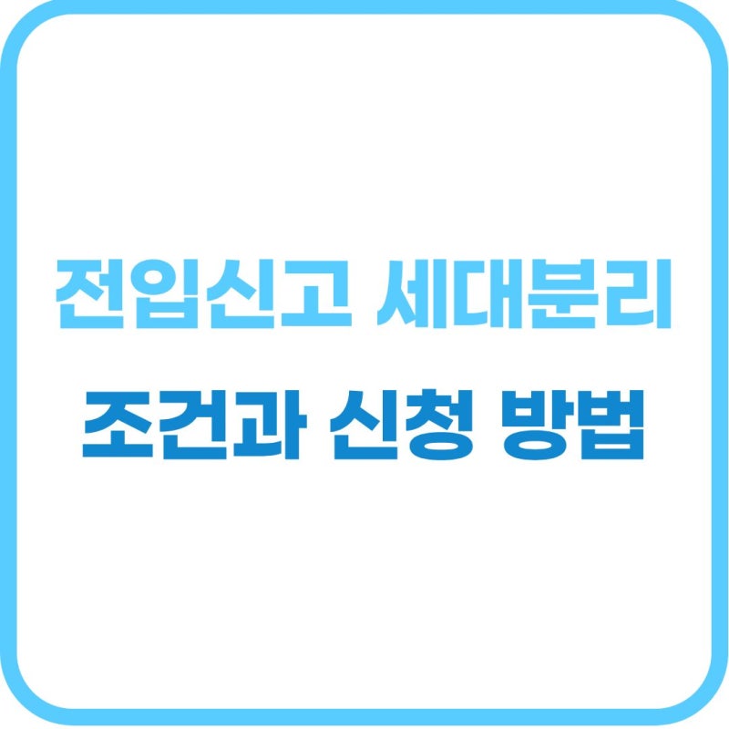 전입신고 세대분리 조건 및 불이익 체크: 주택수 계산과 절세 혜택