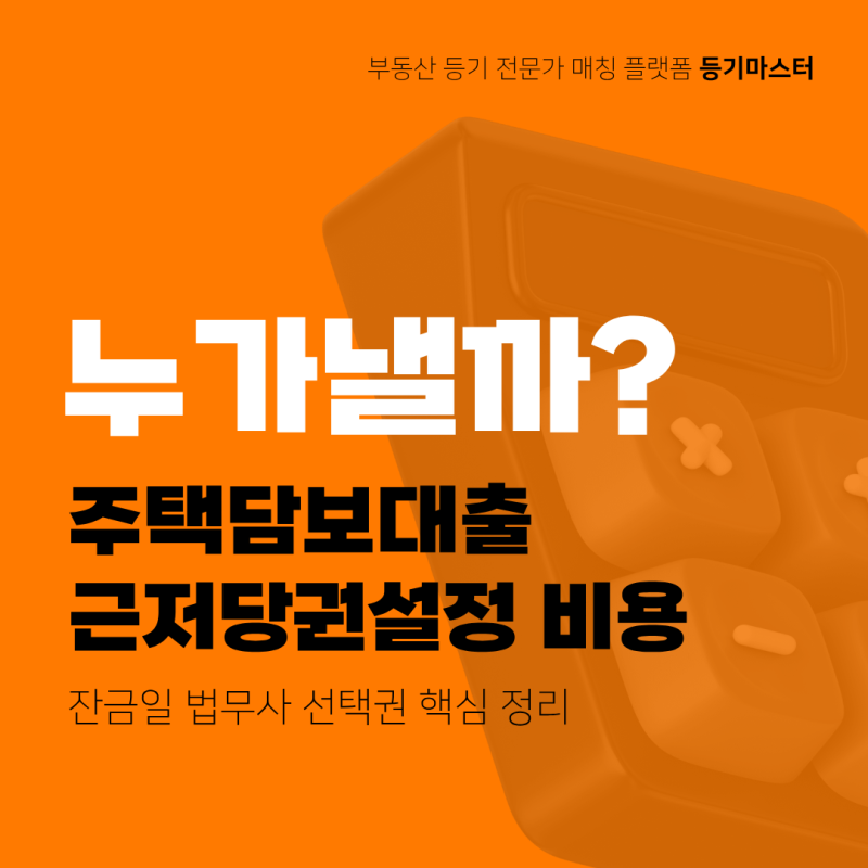 주택담보대출 근저당권설정 비용 누가 낼까? 잔금일 법무사 선택권 핵심 정리