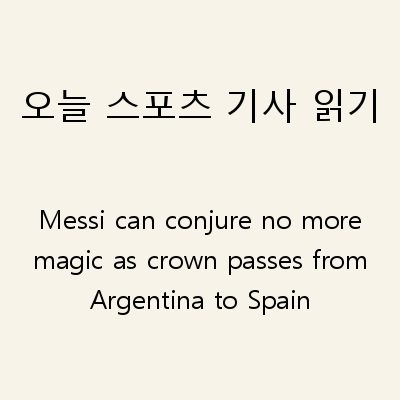 오늘 스포츠 기사 읽기 Messi can conjure no more magic as crown passes from Argentina to Spain
