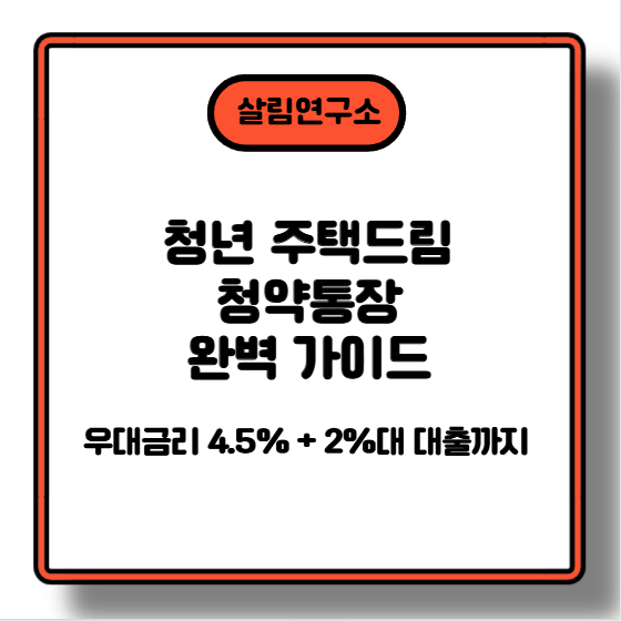 청년 주택드림 청약통장 완벽 가이드! 우대금리 4.5% + 2%대 대출까지 진짜 다 챙기는 법