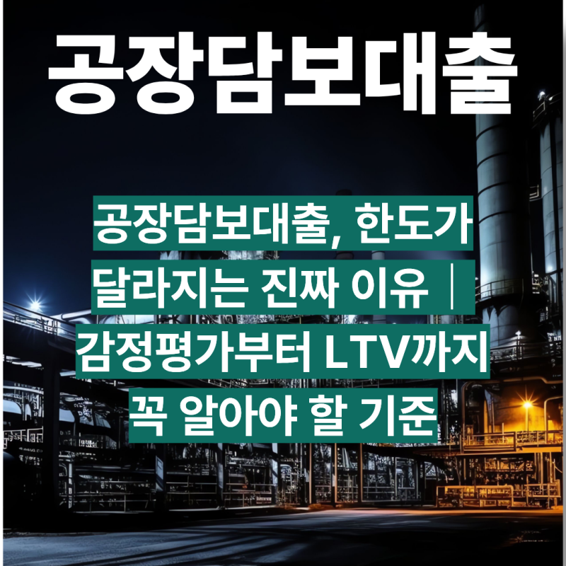 공장담보대출, 한도가 달라지는 진짜 이유｜감정평가부터 LTV까지 꼭 알아야 할 기준