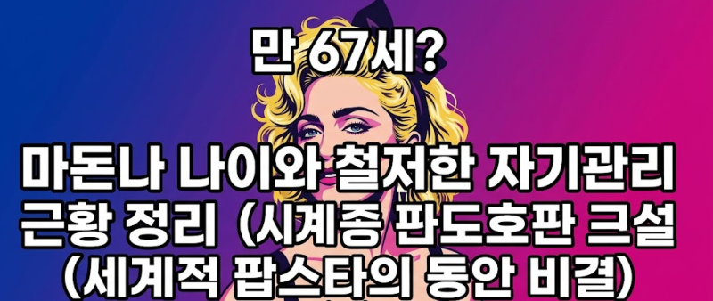 마돈나 나이와 철저한 자기관리 근황 정리 (세계적 팝스타의 동안 비결)