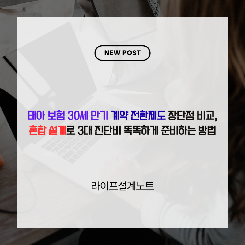 태아 보험 30세 만기 계약 전환제도 장단점 비교, 혼합 설계로 3대 진단비 똑똑하게 준비하는 ....