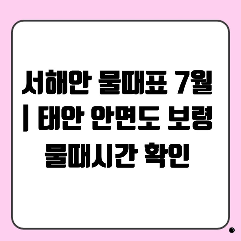 서해안 물때표 7월 | 태안 안면도 보령 물때시간 확인