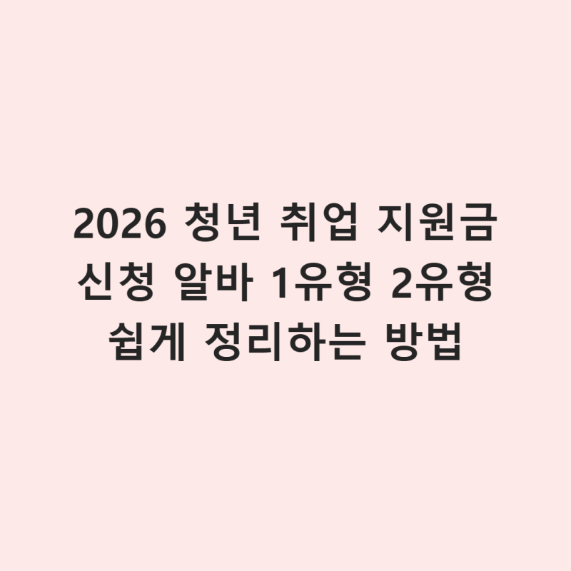 2026 청년 취업 지원금 신청 알바 1유형 2유형 쉽게 정리하는 방법