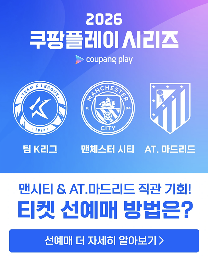 2026 쿠팡플레이 시리즈 예매 일정 확정｜맨시티·AT 마드리드·팀 K리그 예매 방법 총정리
