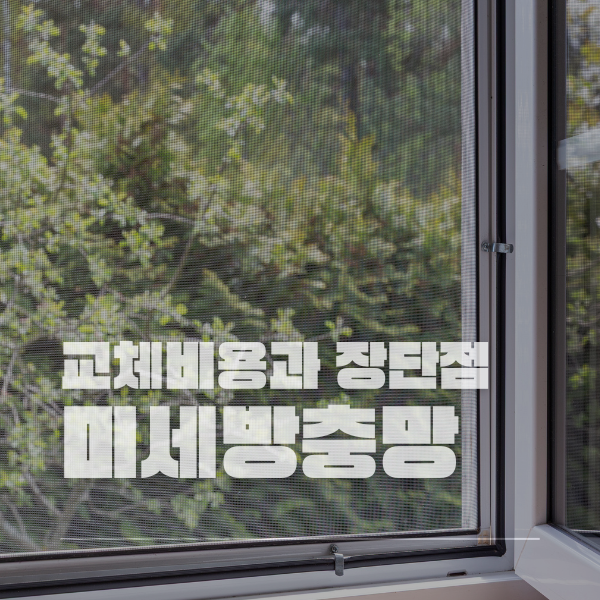 일반방충망과 미세방충망 차이, 장단점부터 교체 시공 비용까지 비교