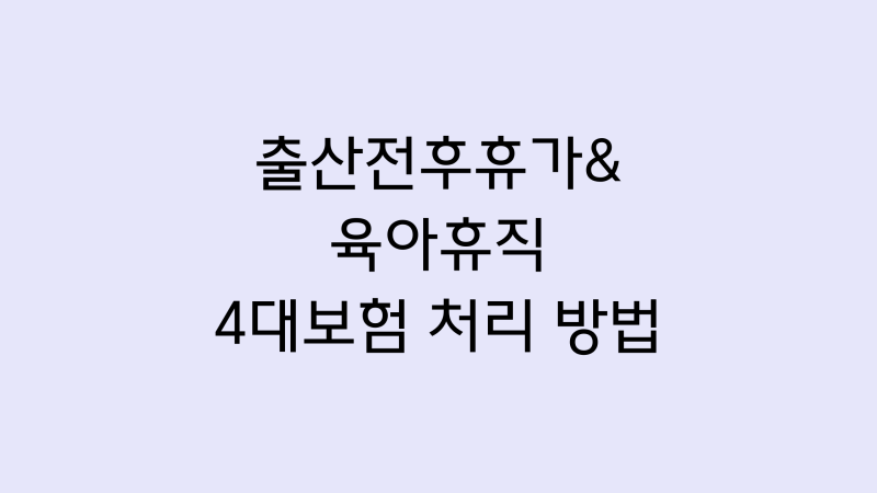 [4대보험] 출산전후휴가·육아휴직 발생 시 4대보험 처리 방법 총정리