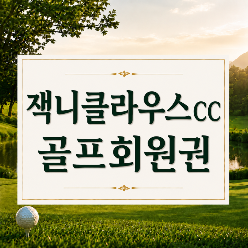 잭니클라우스CC 회원권, 차수별 시세와 입회 절차까지 총정리