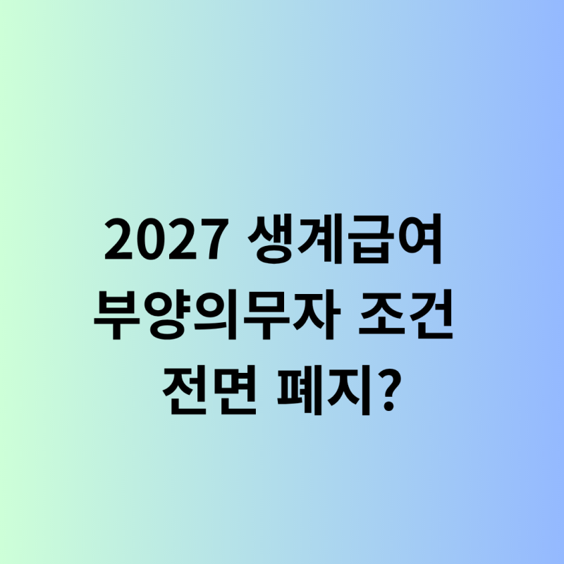 자녀 재산 있어도 받을 수 있을까? 2027 생계급여 부양의무자 폐지 조건 총정리