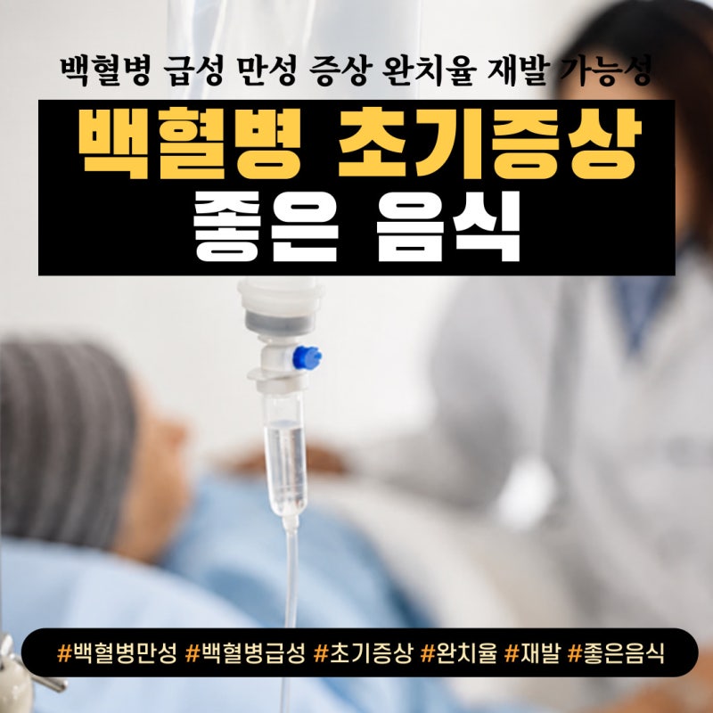 백혈병 급성 만성 초기증상 완치율 재발 가능성 좋은 음식