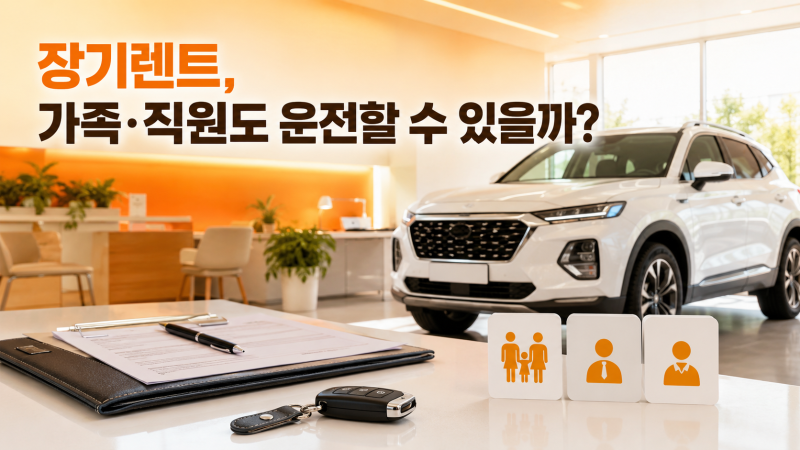 장기렌트 운전자 범위 총정리, 가족·배우자·직원도 운전할 수 있을까?