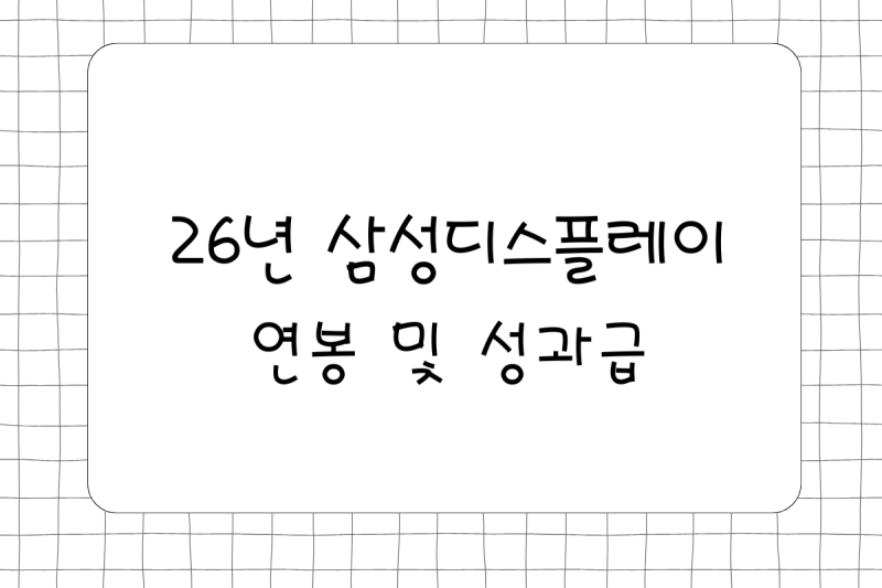 26년 삼성디스플레이 연봉(채용, 초봉, 사원, 대리, 과장, 차장, 성과급), 복리후생