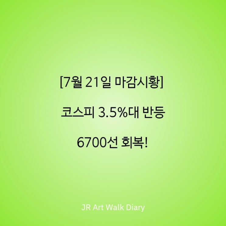 [7월 21일 마감시황] <b>코스피</b> 3.5%대 반등하며 <b>6700선 회복</b>!