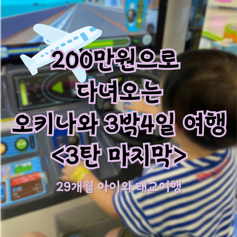 200만원으로 오키나와 3박4일 여행 29개월 아기와 다녀오기!(Feat.3인가족 태교여행) <3탄/마지막....