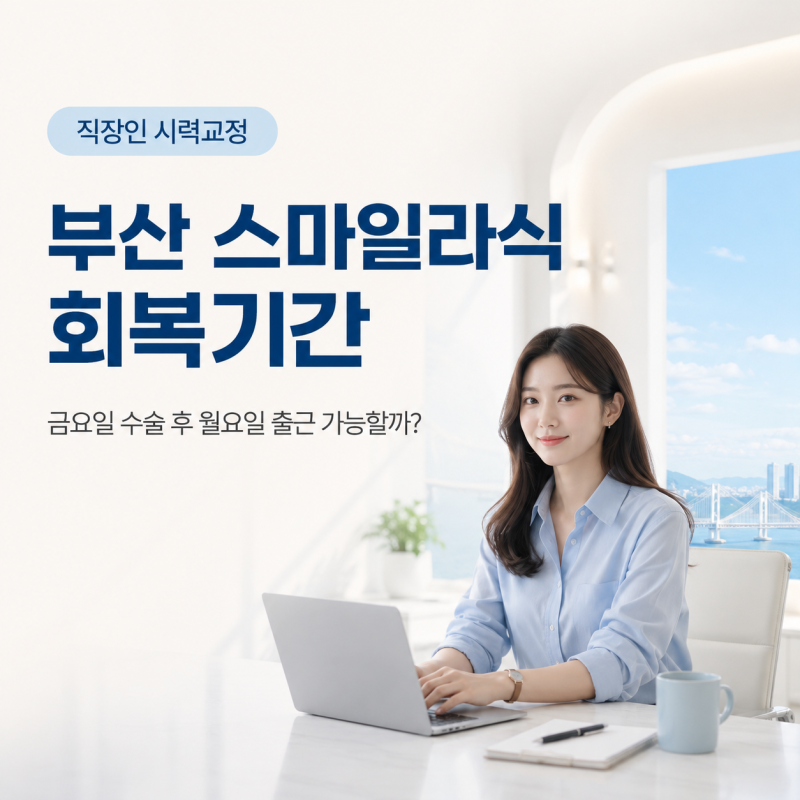 부산 스마일라식 회복기간, 직장인은 금요일 수술 후 월요일 출근 가능할까