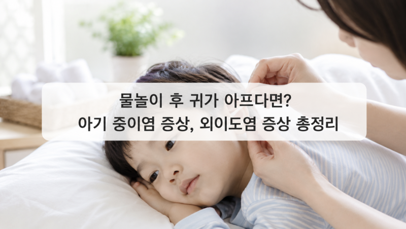 물놀이 후 귀가 아프다면? 아기 중이염 증상 외이도염 증상 총정리