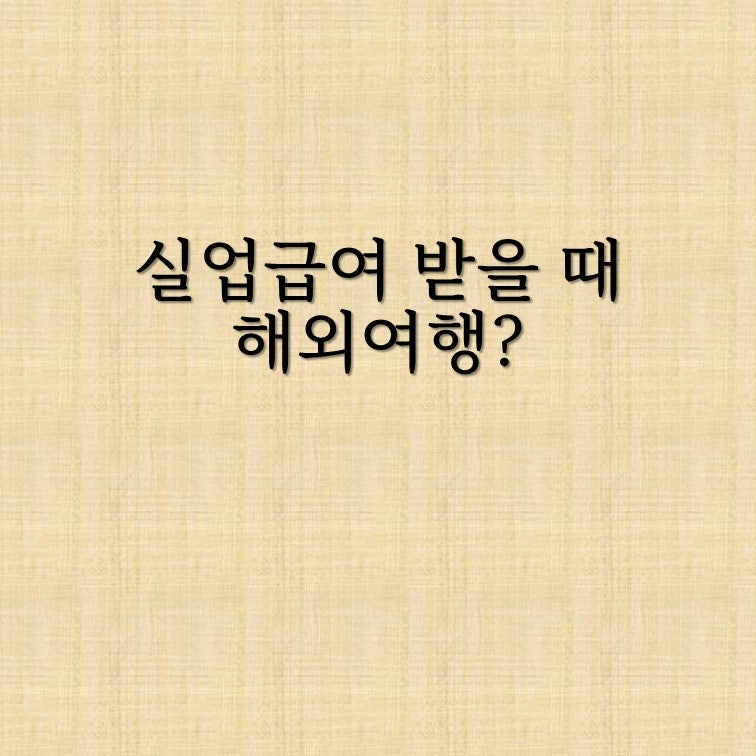 실업급여 받으면서 해외여행 가도 될까? 실업인정일만 지키면 문제없는 이유