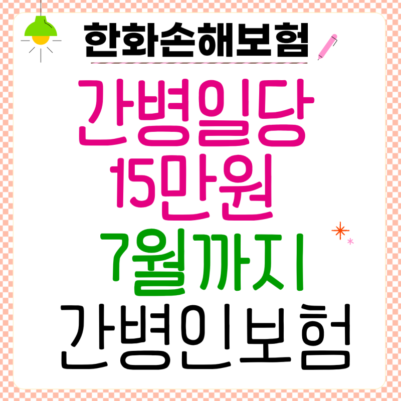 한화손해보험 간병인보험 간병일당 15만원 7월이 마지막