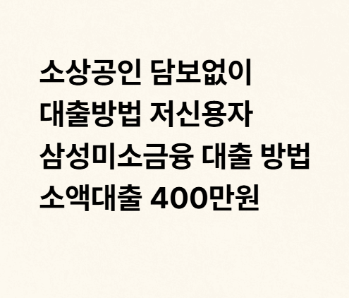 소상공인 담보없이 대출방법 저신용자 삼성미소금융 대출 방법 소액대출 400만원