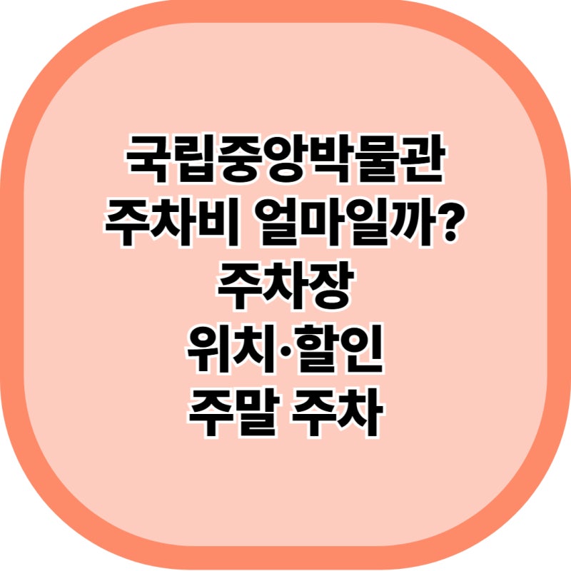 국립중앙박물관 주차장 총정리: 주차요금 할인과 이촌역 가는 길