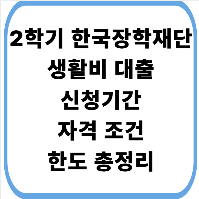 2학기 한국장학재단 생활비 대출 신청기간 자격 조건 한도 총정리