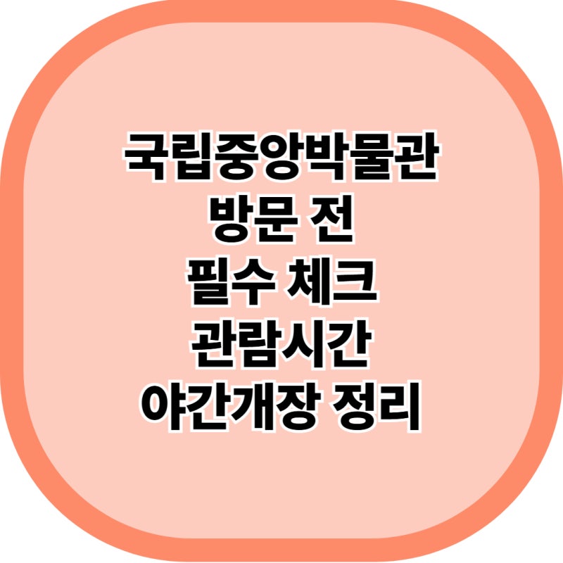 국립중앙박물관 방문 가이드 관람시간·휴관일·예약·무료입장 총정리