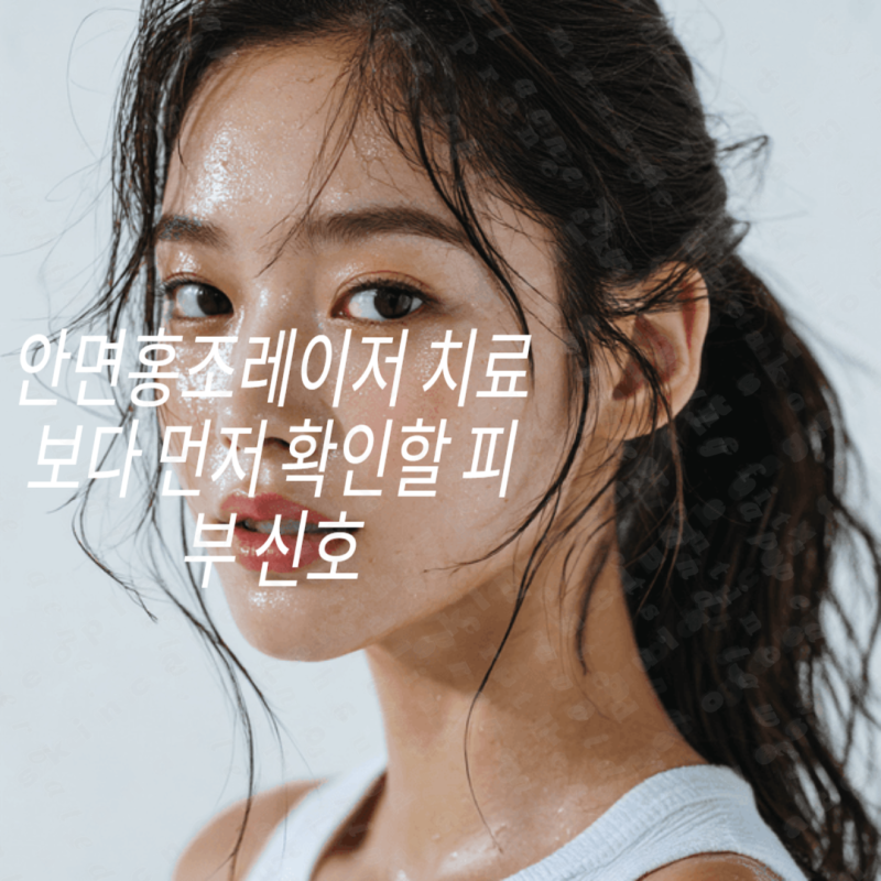 안면홍조레이저 치료보다 먼저 확인할 피부 신호