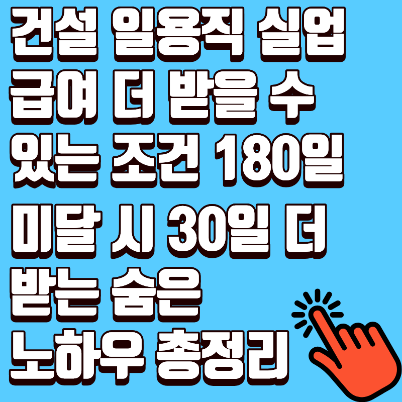건설 일용직 실업급여 더 받을 수 있는 조건, 180일 미달 시 30일 더 받는 숨은 노하우 총정리