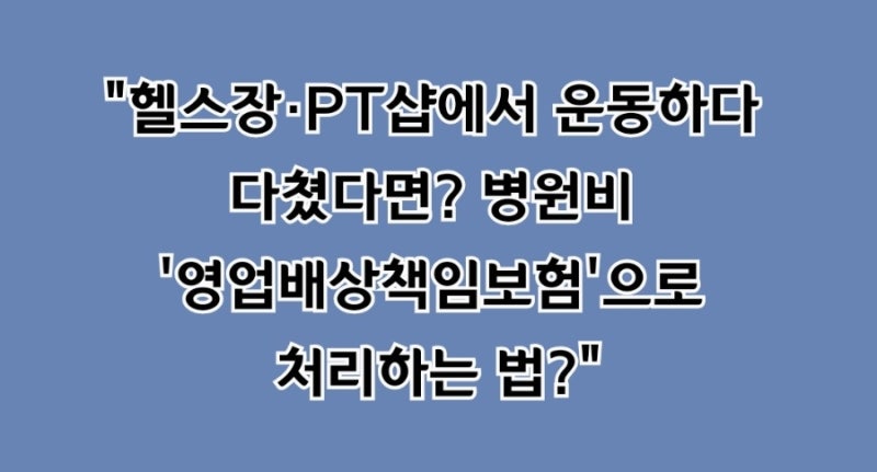 "헬스장·PT샵에서 운동하다 다쳤다면? 병원비 '영업배상책임보험'으로 처리하는 법"